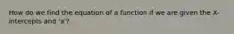 How do we find the equation of a function if we are given the X-intercepts and 'a'?