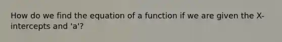 How do we find the equation of a function if we are given the X-intercepts and 'a'?