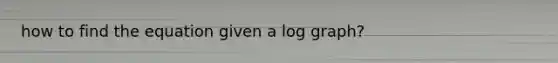 how to find the equation given a log graph?