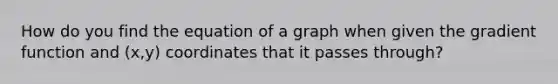 How do you find the equation of a graph when given the gradient function and (x,y) coordinates that it passes through?