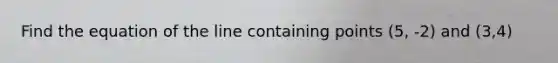 Find the equation of the line containing points (5, -2) and (3,4)