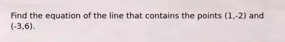 Find the equation of the line that contains the points (1,-2) and (-3,6).