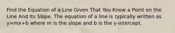 Find the Equation of a Line Given That You Know a Point on the Line And Its Slope. The equation of a line is typically written as y=mx+b where m is the slope and b is the y-intercept.