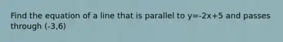 Find the equation of a line that is parallel to y=-2x+5 and passes through (-3,6)