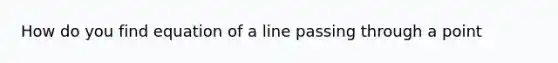 How do you find equation of a line passing through a point