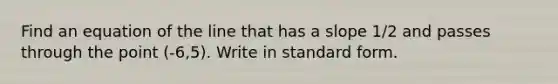 Find an equation of the line that has a slope 1/2 and passes through the point (-6,5). Write in standard form.