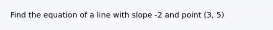 Find the equation of a line with slope -2 and point (3, 5)