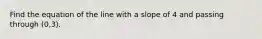 Find the equation of the line with a slope of 4 and passing through (0,3).