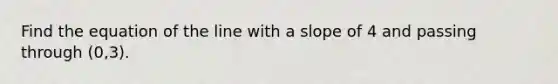 Find the equation of the line with a slope of 4 and passing through (0,3).