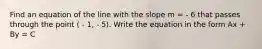 Find an equation of the line with the slope m = - 6 that passes through the point ( - 1, - 5). Write the equation in the form Ax + By = C