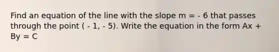 Find an equation of the line with the slope m = - 6 that passes through the point ( - 1, - 5). Write the equation in the form Ax + By = C