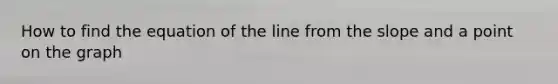 How to find the equation of the line from the slope and a point on the graph