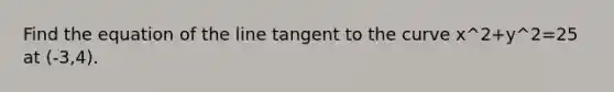 Find the equation of the line tangent to the curve x^2+y^2=25 at (-3,4).