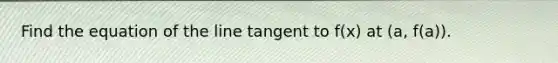 Find the equation of the line tangent to f(x) at (a, f(a)).