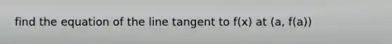 find the equation of the line tangent to f(x) at (a, f(a))