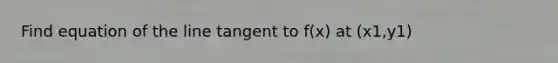 Find equation of the line tangent to f(x) at (x1,y1)