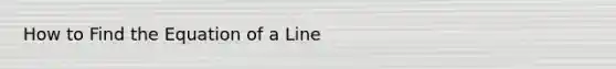 How to Find the Equation of a Line