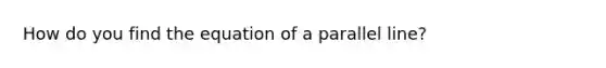 How do you find the equation of a parallel line?