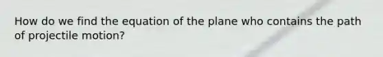 How do we find the equation of the plane who contains the path of projectile motion?