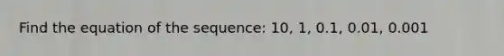 Find the equation of the sequence: 10, 1, 0.1, 0.01, 0.001