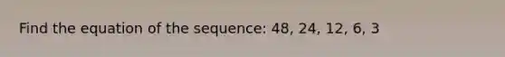 Find the equation of the sequence: 48, 24, 12, 6, 3