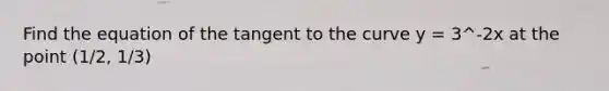 Find the equation of the tangent to the curve y = 3^-2x at the point (1/2, 1/3)