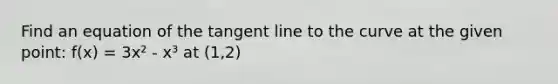 Find an equation of the tangent line to the curve at the given point: f(x) = 3x² - x³ at (1,2)