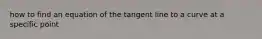 how to find an equation of the tangent line to a curve at a specific point