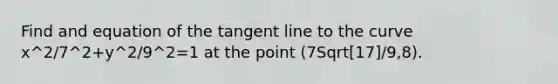 Find and equation of the tangent line to the curve x^2/7^2+y^2/9^2=1 at the point (7Sqrt[17]/9,8).