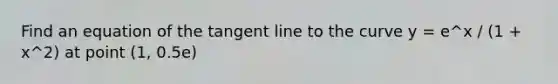 Find an equation of the tangent line to the curve y = e^x / (1 + x^2) at point (1, 0.5e)