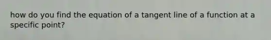 how do you find the equation of a tangent line of a function at a specific point?