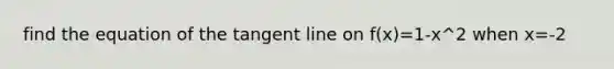 find the equation of the tangent line on f(x)=1-x^2 when x=-2