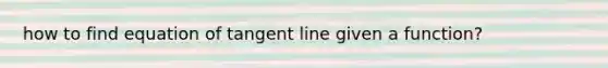 how to find equation of tangent line given a function?