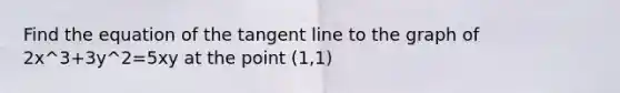 Find the equation of the tangent line to the graph of 2x^3+3y^2=5xy at the point (1,1)