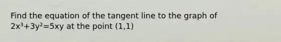 Find the equation of the tangent line to the graph of 2x³+3y²=5xy at the point (1,1)