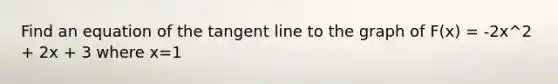 Find an equation of the tangent line to the graph of F(x) = -2x^2 + 2x + 3 where x=1