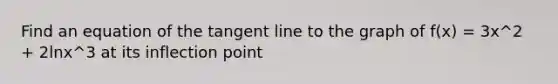 Find an equation of the tangent line to the graph of f(x) = 3x^2 + 2lnx^3 at its inflection point