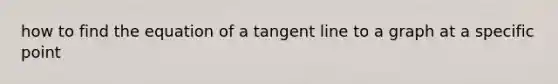 how to find the equation of a tangent line to a graph at a specific point