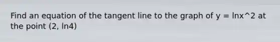 Find an equation of the tangent line to the graph of y = lnx^2 at the point (2, ln4)