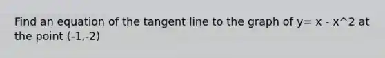 Find an equation of the tangent line to the graph of y= x - x^2 at the point (-1,-2)