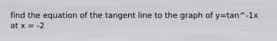 find the equation of the tangent line to the graph of y=tan^-1x at x = -2