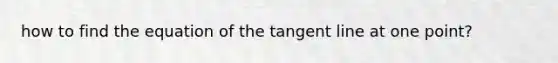 how to find the equation of the tangent line at one point?