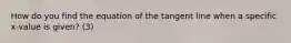 How do you find the equation of the tangent line when a specific x-value is given? (3)