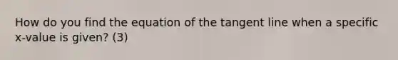 How do you find the equation of the tangent line when a specific x-value is given? (3)