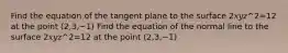 Find the equation of the tangent plane to the surface 2𝑥𝑦𝑧^2=12 at the point (2,3,−1) Find the equation of the normal line to the surface 2𝑥𝑦𝑧^2=12 at the point (2,3,−1)