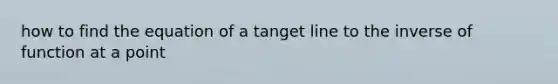 how to find the equation of a tanget line to the inverse of function at a point