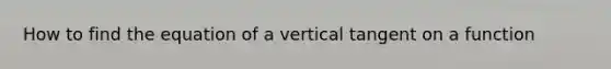 How to find the equation of a vertical tangent on a function