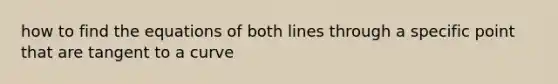 how to find the equations of both lines through a specific point that are tangent to a curve