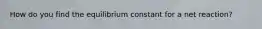 How do you find the equilibrium constant for a net reaction?