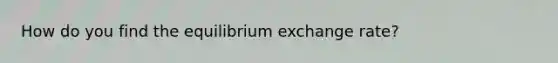 How do you find the equilibrium exchange rate?